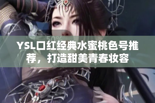 YSL口红经典水蜜桃色号推荐，打造甜美青春妆容