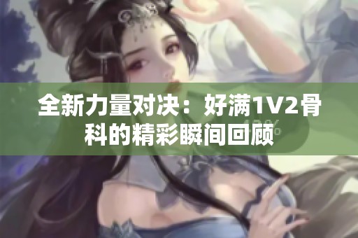 全新力量对决：好满1V2骨科的精彩瞬间回顾