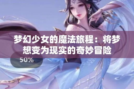 梦幻少女的魔法旅程：将梦想变为现实的奇妙冒险