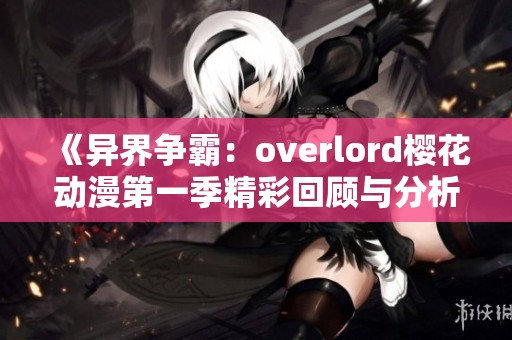 《异界争霸：overlord樱花动漫第一季精彩回顾与分析》