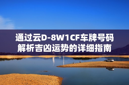 通过云D-8W1CF车牌号码解析吉凶运势的详细指南