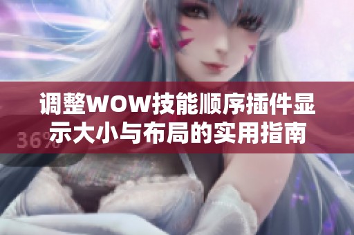 调整WOW技能顺序插件显示大小与布局的实用指南