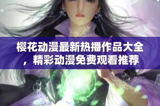 樱花动漫最新热播作品大全，精彩动漫免费观看推荐