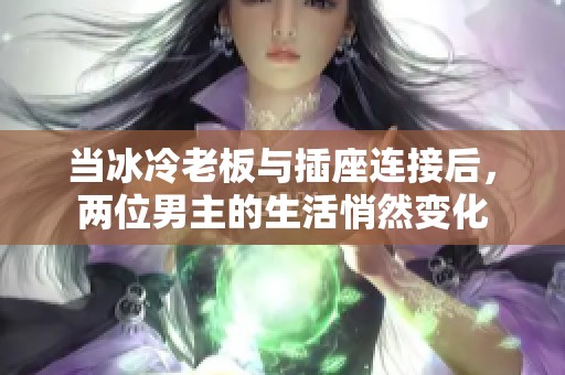 当冰冷老板与插座连接后，两位男主的生活悄然变化