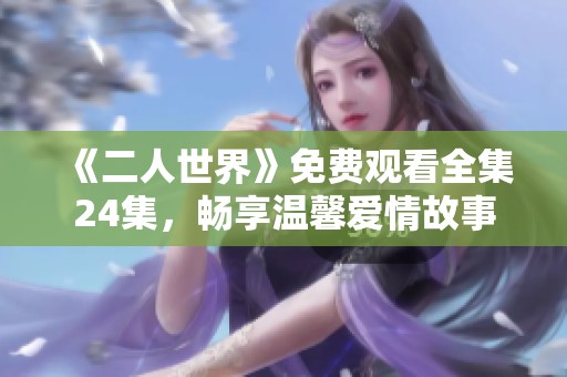 《二人世界》免费观看全集24集，畅享温馨爱情故事