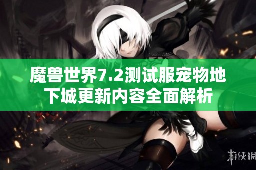 魔兽世界7.2测试服宠物地下城更新内容全面解析