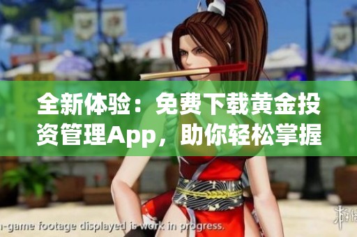 全新体验：免费下载黄金投资管理App，助你轻松掌握市场动态