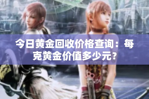 今日黄金回收价格查询：每克黄金价值多少元？