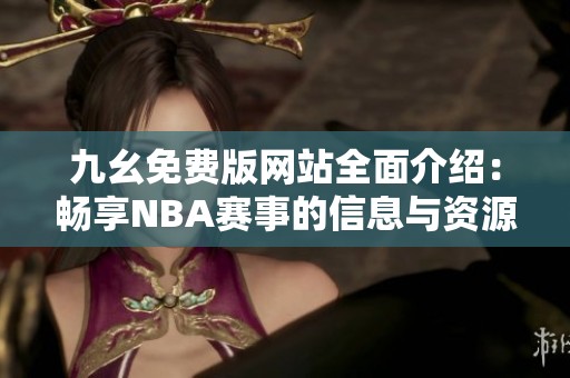 九幺免费版网站全面介绍：畅享NBA赛事的信息与资源