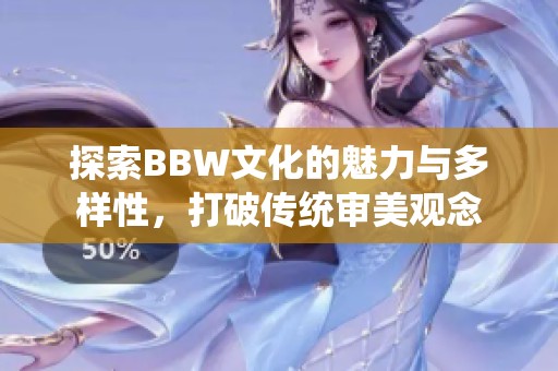 探索BBW文化的魅力与多样性，打破传统审美观念