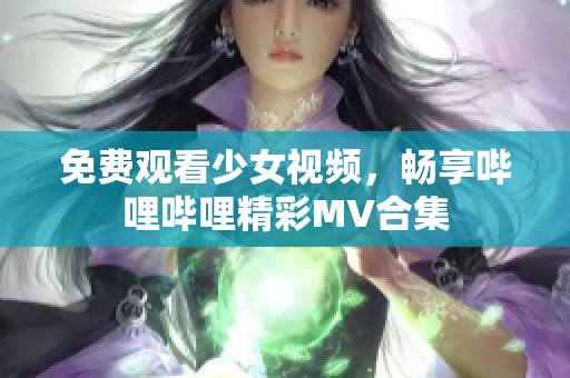 免费观看少女视频，畅享哔哩哔哩精彩MV合集