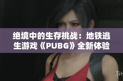 绝境中的生存挑战：地铁逃生游戏《PUBG》全新体验解析