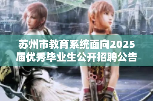 苏州市教育系统面向2025届优秀毕业生公开招聘公告