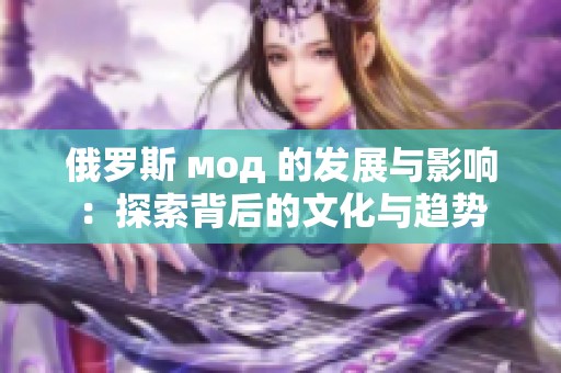 俄罗斯 мод 的发展与影响：探索背后的文化与趋势