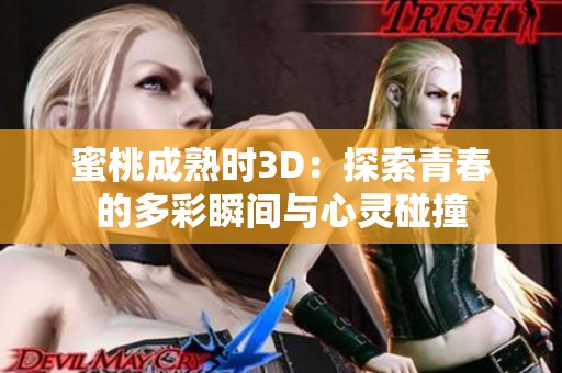 蜜桃成熟时3D：探索青春的多彩瞬间与心灵碰撞