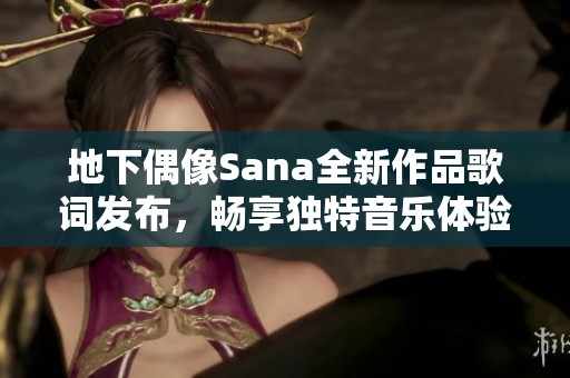 地下偶像Sana全新作品歌词发布，畅享独特音乐体验