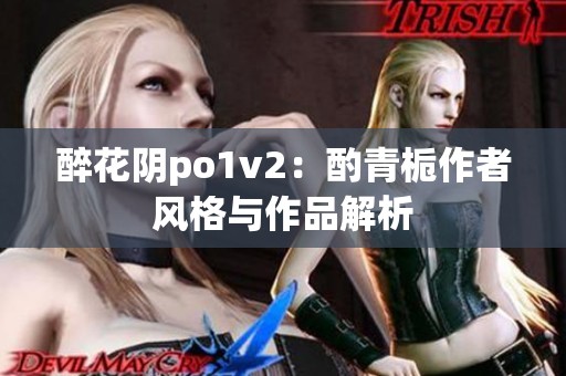 醉花阴po1v2：酌青栀作者风格与作品解析