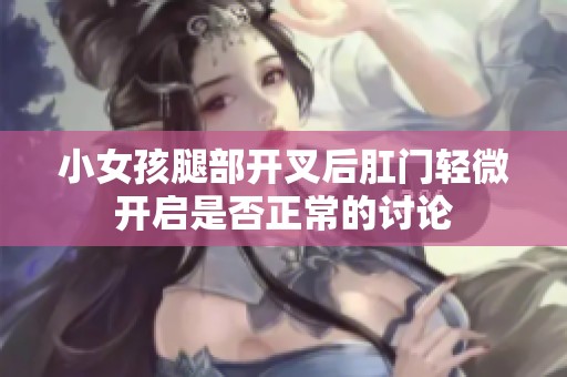 小女孩腿部开叉后肛门轻微开启是否正常的讨论