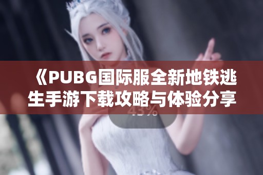 《PUBG国际服全新地铁逃生手游下载攻略与体验分享》