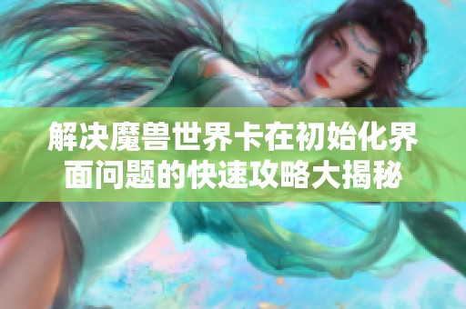 解决魔兽世界卡在初始化界面问题的快速攻略大揭秘