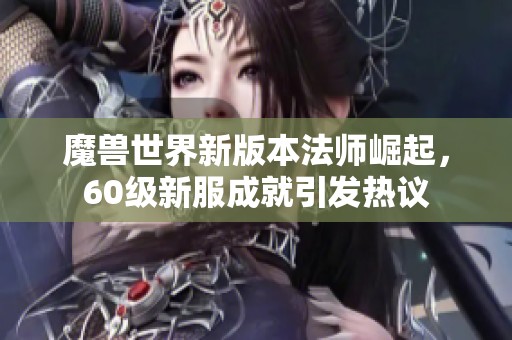 魔兽世界新版本法师崛起，60级新服成就引发热议