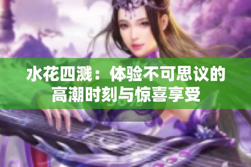 水花四溅：体验不可思议的高潮时刻与惊喜享受