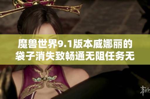 魔兽世界9.1版本威娜丽的袋子消失致畅通无阻任务无法完成解析