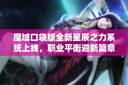 魔域口袋版全新星辰之力系统上线，职业平衡迎新篇章！