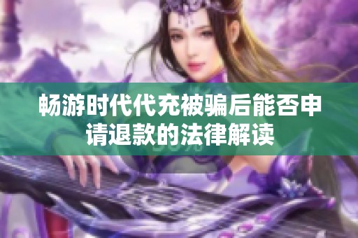 畅游时代代充被骗后能否申请退款的法律解读