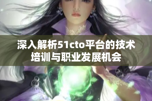 深入解析51cto平台的技术培训与职业发展机会