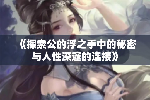 《探索公的浮之手中的秘密与人性深邃的连接》