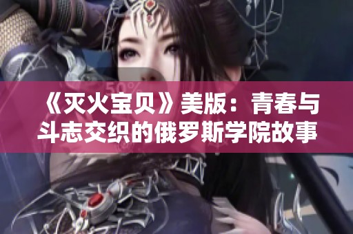 《灭火宝贝》美版：青春与斗志交织的俄罗斯学院故事