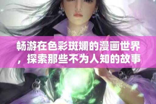 畅游在色彩斑斓的漫画世界，探索那些不为人知的故事和情感