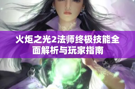 火炬之光2法师终极技能全面解析与玩家指南