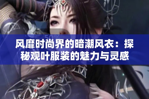 风靡时尚界的暗潮风衣：探秘观叶服装的魅力与灵感