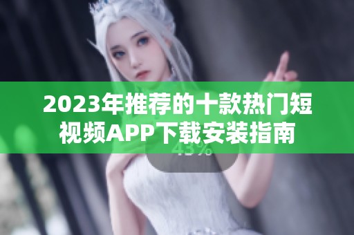 2023年推荐的十款热门短视频APP下载安装指南