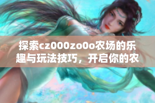 探索cz000zo0o农场的乐趣与玩法技巧，开启你的农场之旅