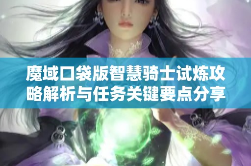 魔域口袋版智慧骑士试炼攻略解析与任务关键要点分享