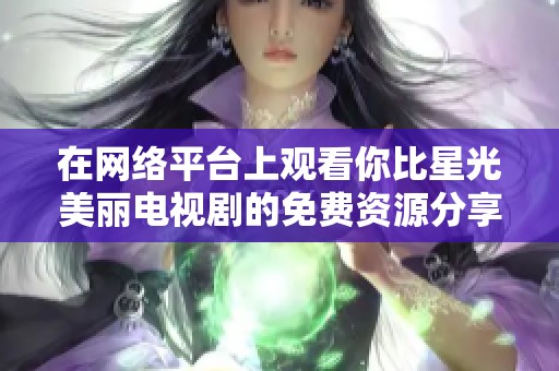 在网络平台上观看你比星光美丽电视剧的免费资源分享