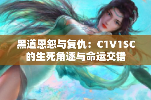 黑道恩怨与复仇：C1V1SC的生死角逐与命运交错