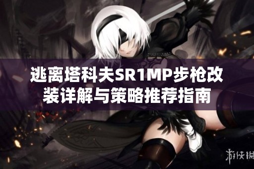 逃离塔科夫SR1MP步枪改装详解与策略推荐指南