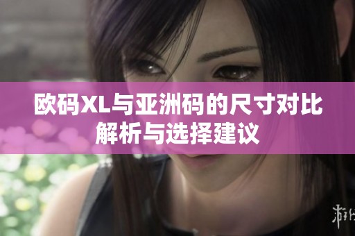 欧码XL与亚洲码的尺寸对比解析与选择建议