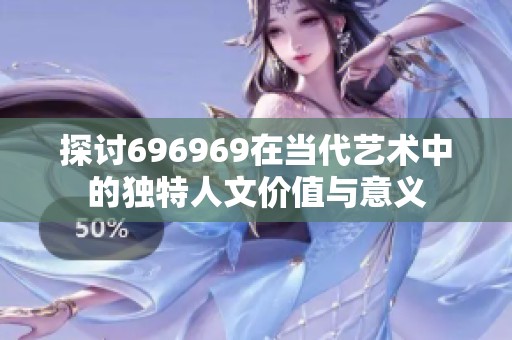 探讨696969在当代艺术中的独特人文价值与意义