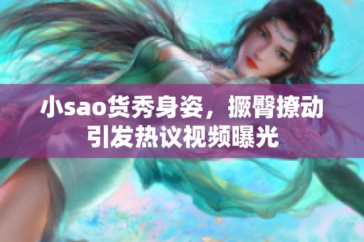 小sao货秀身姿，撅臀撩动引发热议视频曝光