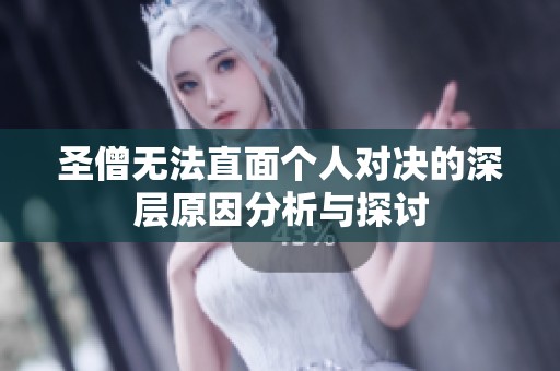 圣僧无法直面个人对决的深层原因分析与探讨