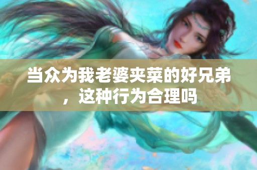 当众为我老婆夹菜的好兄弟，这种行为合理吗