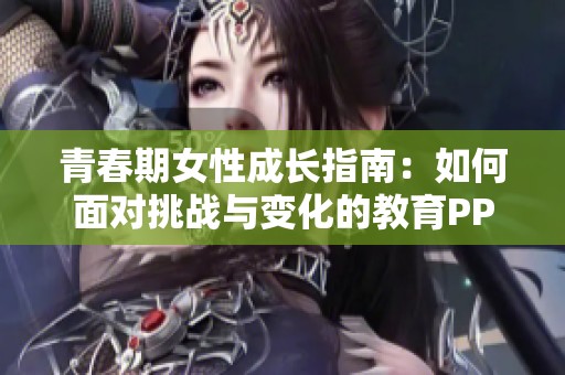 青春期女性成长指南：如何面对挑战与变化的教育PPT