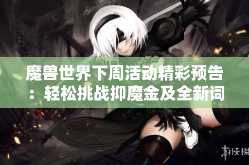 魔兽世界下周活动精彩预告：轻松挑战抑魔金及全新词缀揭秘