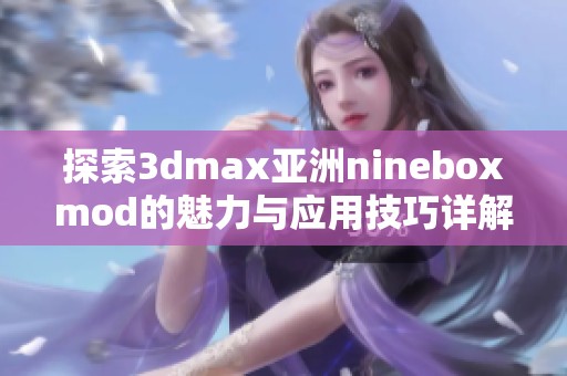 探索3dmax亚洲nineboxmod的魅力与应用技巧详解