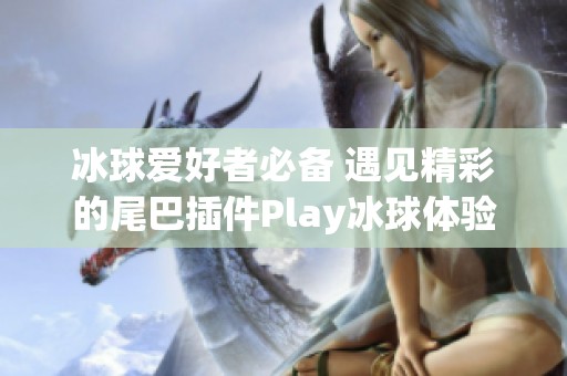 冰球爱好者必备 遇见精彩的尾巴插件Play冰球体验